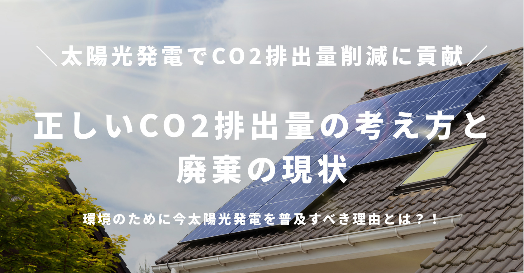 太陽光発電でCO2排出量削減に貢献！正しいCO2排出量の考え方と廃棄の現状、環境のために今太陽光発電を普及すべき理由とは？！