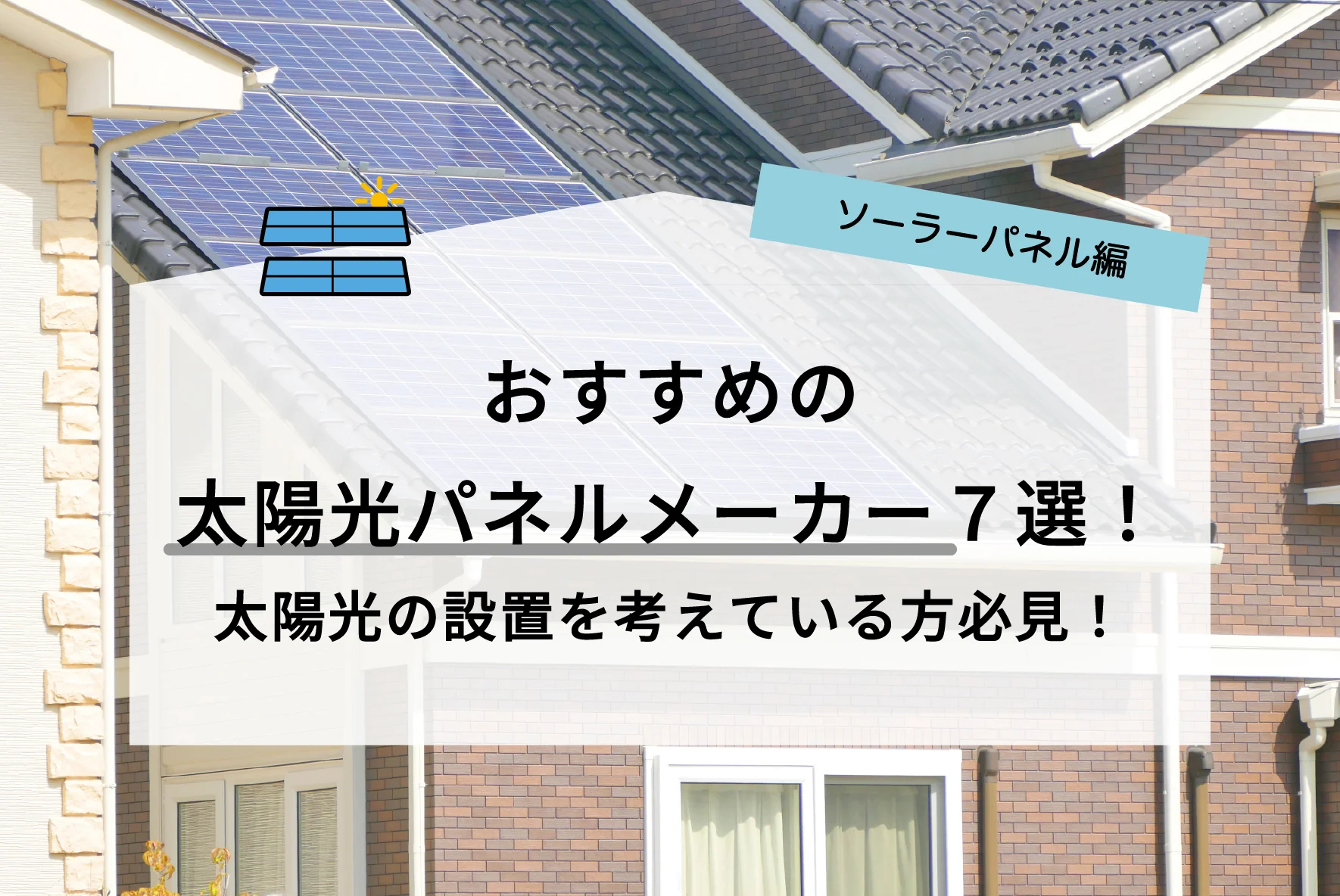 2023年最新 太陽光発電メーカー】お得に太陽光を設置する方法とは！？太陽光パネルの設置を検討している家庭は必ず抑えておきたいおすすめの太陽光パネル メーカー７選！