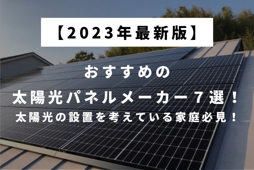 2023年最新 太陽光発電メーカー】お得に太陽光を設置する方法とは！？太陽光パネルの設置を検討している家庭は必ず抑えておきたいおすすめの太陽光パネル メーカー７選！